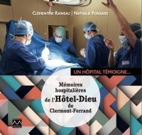 Mémoires hospitalières de l'Hôtel-Dieu de Clermont-Ferrand : un hôpital témoigne...