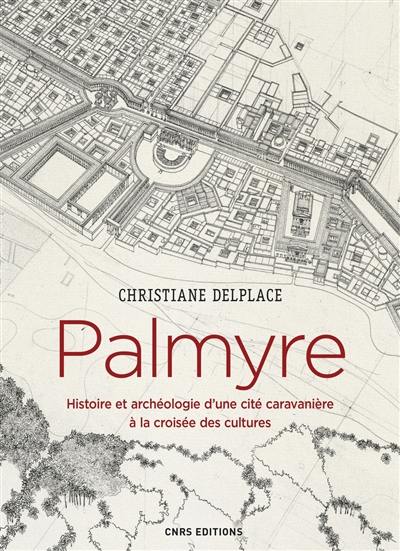 Palmyre : histoire et archéologie d'une cité caravanière à la croisée des cultures