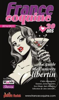 France coquine 2016-2017 : le guide de l'univers libertin : clubs échangistes, saunas, lieux coquins, sex-shops, bars libertins, sélection de sites Internet...