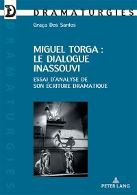 Miguel Torga : le dialogue inassouvi : essai d'analyse de son écriture dramatique