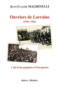 Ouvriers de Lorraine : 1936-1946. Vol. 1. Du Front populaire à l'Occupation