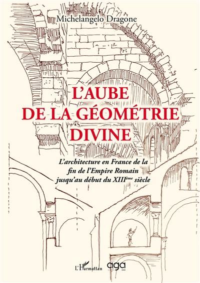 L'aube de la géométrie divine : l'architecture en France de la fin de l'Empire romain jusqu'au début du XIIIe siècle