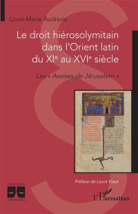 Le droit hiérosolymitain dans l'Orient latin du XIe au XVIe siècle : les Assises de Jérusalem