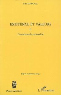 Existence et valeurs. Vol. 2. L'irrationnelle rationalité