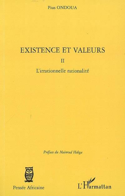 Existence et valeurs. Vol. 2. L'irrationnelle rationalité