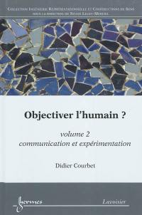 Objectiver l'humain ?. Vol. 2. Communication et expérimentation