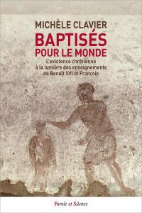 Baptisés pour le monde : l'existence chrétienne à la lumière des enseignements de Benoît XVI et François
