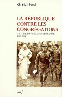 La République contre les congrégations : histoire d'une passion française (1899-1904)