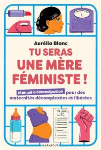 Tu seras une mère féministe ! : manuel d'émancipation pour des maternités décomplexées et libérées