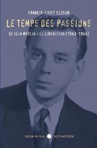 Le temps des passions : de Jean Moulin à la Libération (1943-1944)