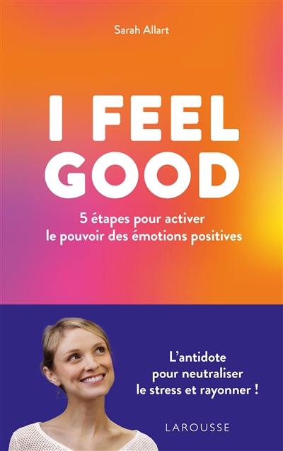 I feel good : 5 étapes pour activer le pouvoir des émotions positives