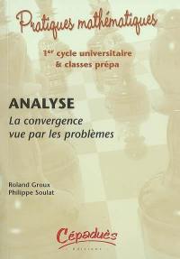 Analyse : la convergence vue par les problèmes : 1er cycle universitaire et classes prépa