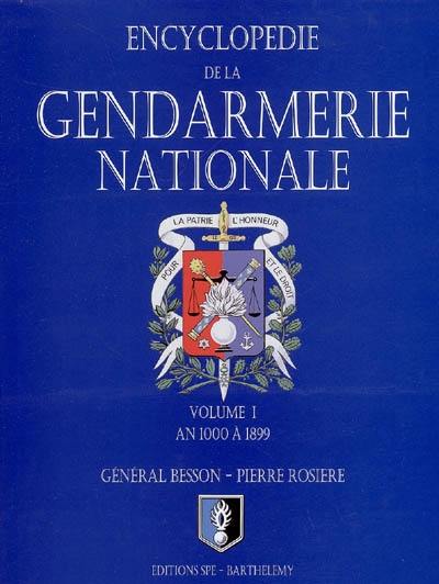 Encyclopédie de la Gendarmerie nationale. Vol. 1. La Gendarmerie nationale : an 1000 à 1899