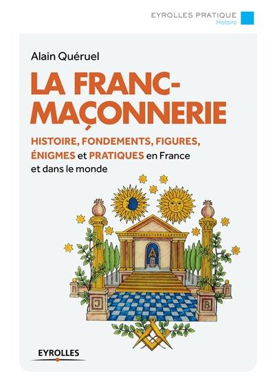 La franc-maçonnerie : histoire, fondements, figures, énigmes et pratiques en France et dans le monde
