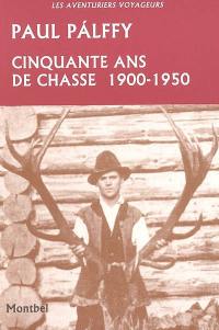Cinquante ans de chasse : Carpathes, Europe centrale, Canada, Etats-Unis, Inde : 1900-1950
