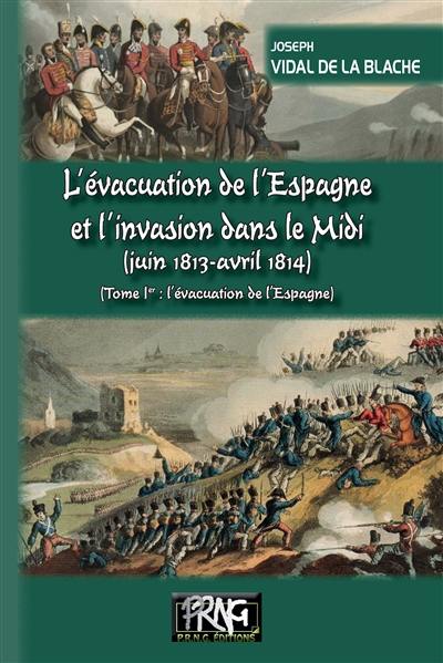 L'évacuation de l'Espagne et l'invasion dans le Midi : juin 1813-avril 1814. Vol. 1. L'évacuation de l'Espagne
