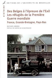 Des Belges à l'épreuve de l'Exil : les réfugiés de la Première Guerre mondiale : France, Grande-Bretagne, Pays-Bas, 1914-1918