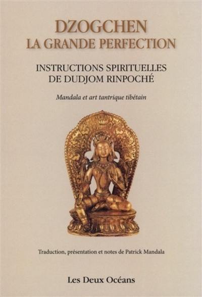 Dzogchen, la grande perfection : instructions spirituelles de Dudjom Rinpoché, supplique du Dalaï-Lama : témoignage de Shenpen Dawa Rinpoché, fils de Dudjom Rinpoché. Connaissance de l'art, connaissance de soi : mandalas et art tantrique tibétain