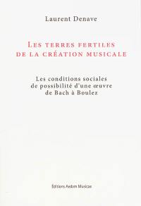Les terres fertiles de la création musicale : les conditions sociales de possibilité d'une oeuvre de Bach à Boulez