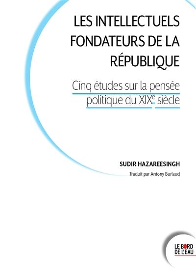 Les intellectuels fondateurs de la République : cinq études sur la pensée politique du XIXe siècle