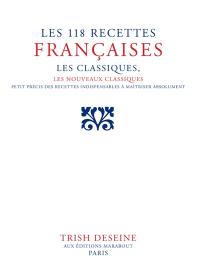Les 118 recettes françaises : les classiques, les nouveaux classiques : petit précis des 118 indispensables à maîtriser absolument