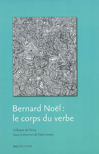 Bernard Noël : le corps du verbe : colloque de Cerisy, juillet 2005