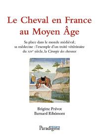 Le cheval en France au Moyen Age : sa place dans le monde médiéval, sa médecine : l'exemple d'un traité vétérinaire du XIVe siècle, la Chirurgie des chevaux