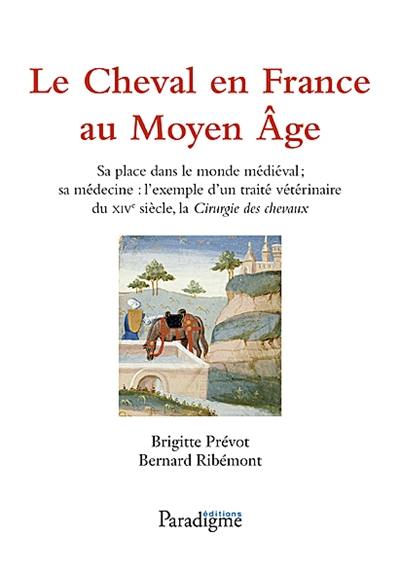 Le cheval en France au Moyen Age : sa place dans le monde médiéval, sa médecine : l'exemple d'un traité vétérinaire du XIVe siècle, la Chirurgie des chevaux