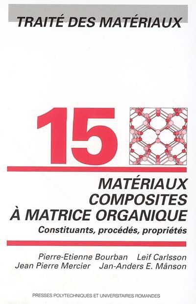 Traité des matériaux. Vol. 15. Matériaux composites à matrice organique : constituants, procédés, propriétés