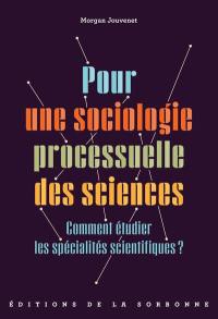 Pour une sociologie processuelle des sciences : comment étudier les spécialités scientifiques ?