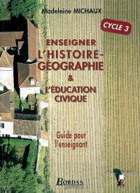 Enseigner l'histoire-géographie et l'éducation civique : cycle 3 : guide pour l'enseignant