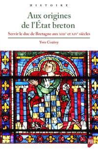 Aux origines de l'Etat breton : servir le duc de Bretagne aux XIIIe et XIVe siècles