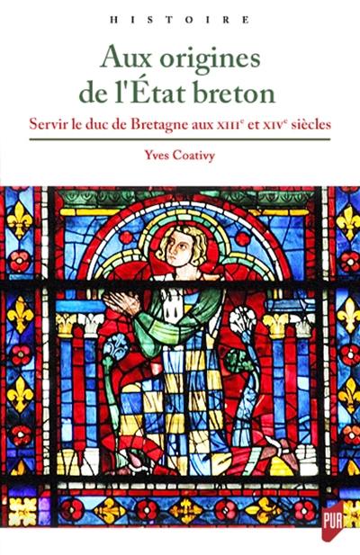 Aux origines de l'Etat breton : servir le duc de Bretagne aux XIIIe et XIVe siècles