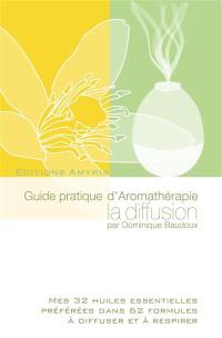 Guide pratique d'aromathérapie : la diffusion : mes 32 huiles essentielles préférées dans 62 formules à diffuser et à respirer