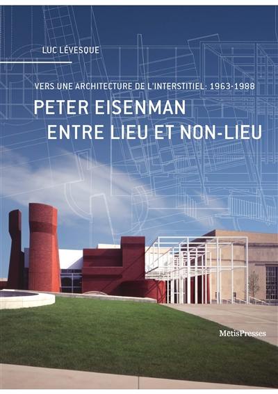 Peter Eisenman : entre lieu et non-lieu : vers une architecture de l'interstitiel, 1963-1988
