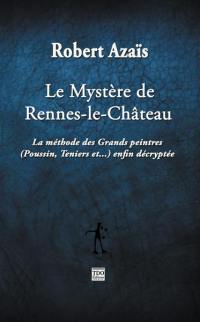 Le mystère de Rennes-le-Château : la méthode des grands peintres (Poussin, Teniers et...) enfin décryptée : essai