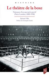 Le théâtre de la boxe : naissance d'un spectacle sportif : Paris-Londres, 1880-1930