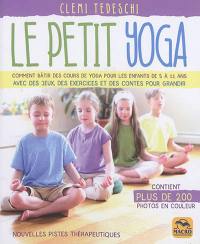 Le petit yoga : comment bâtir des cours de yoga pour les enfants de 5 à 11 ans avec des jeux, des exercices et des fables pour grandir