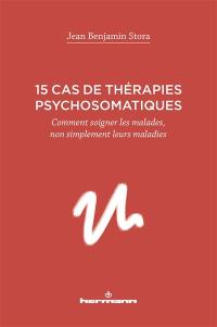 15 cas de thérapies psychosomatiques : comment soigner les malades, non simplement leurs maladies