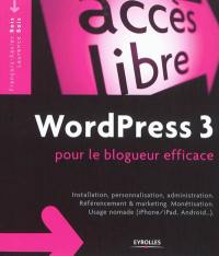WordPress 3 pour le blogueur efficace : installation, personnalisation, administration, référencement & marketing, monétisation, usage nomade (iPhone-iPad, Android...)
