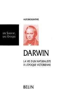 Darwin : 1809-1882, l'autobiographie d'un naturaliste à l'époque victorienne