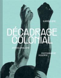 Décadrage colonial : surréalisme, anticolonialisme, photographie moderne
