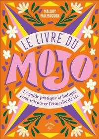 Le livre du mojo : le guide pratique et ludique pour retrouver l'étincelle de vie