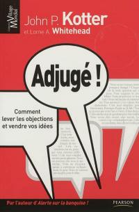 Adjugé ! : comment lever les objections et vendre vos idées