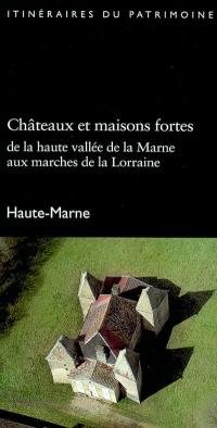 Châteaux et maisons fortes : de la Haute vallée de la Marne aux marches de la Lorraine : Haute-Marne
