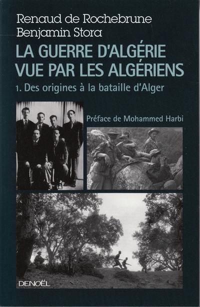 La guerre d'Algérie vue par les Algériens. Vol. 1. Le temps des armes : des origines à la bataille d'Alger