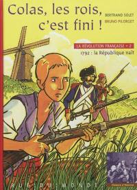 La Révolution française. Vol. 2. Colas, les rois, c'est fini ! : 1792, la République naît