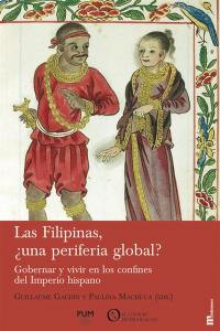Las Filipinas, una periferia global ? : gobernar y vivir en los confines del Imperio hispano