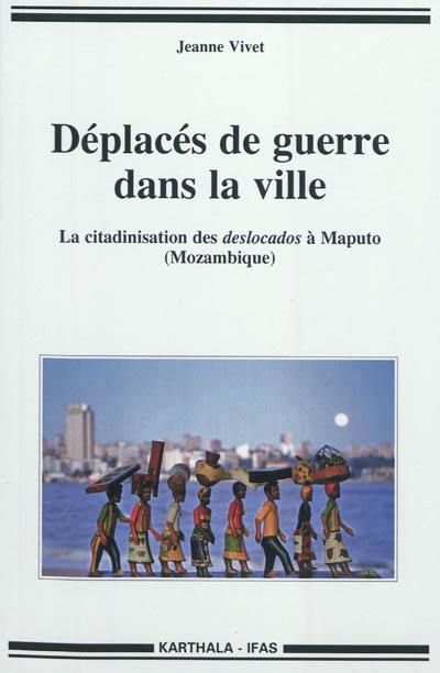 Déplacés de guerre dans la ville : la citadinisation des deslocados à Maputo