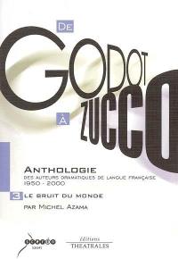 De Godot à Zucco, anthologie des auteurs dramatiques de langue française : 1950-2000. Vol. 3. Le bruit du monde